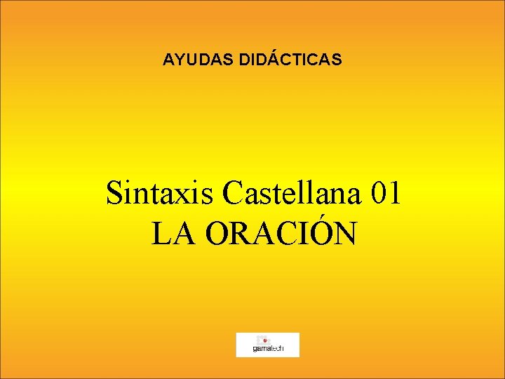 AYUDAS DIDÁCTICAS Sintaxis Castellana 01 LA ORACIÓN 