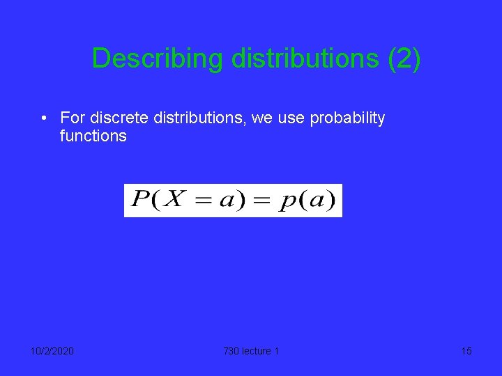 Describing distributions (2) • For discrete distributions, we use probability functions 10/2/2020 730 lecture