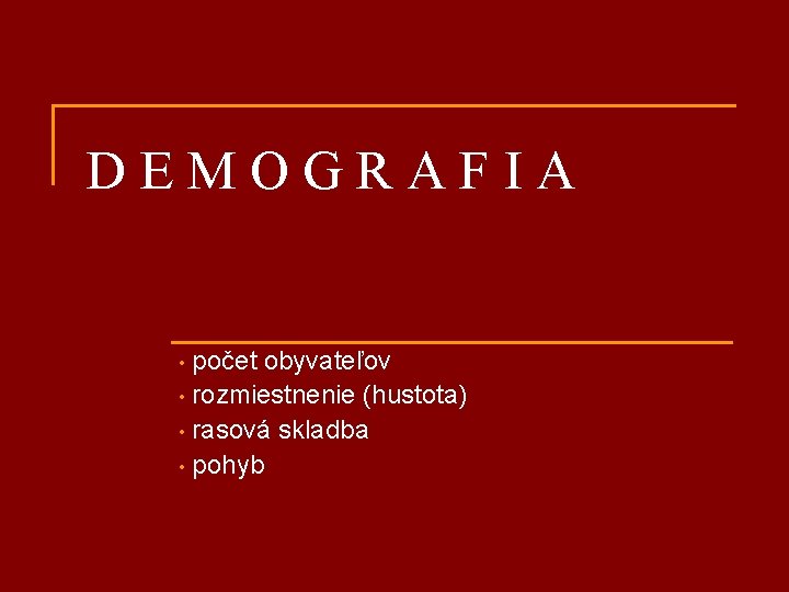 DEMOGRAFIA počet obyvateľov • rozmiestnenie (hustota) • rasová skladba • pohyb • 