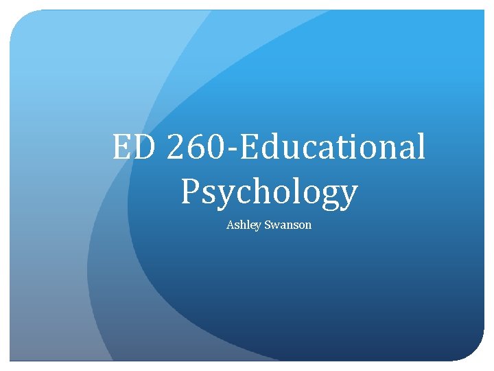 ED 260 -Educational Psychology Ashley Swanson 