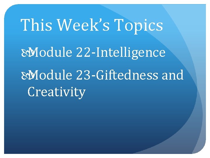 This Week’s Topics Module 22 -Intelligence Module 23 -Giftedness and Creativity 