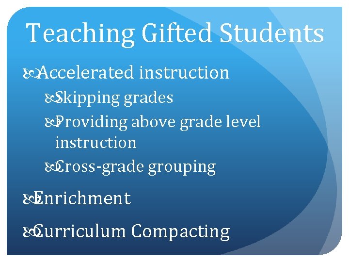 Teaching Gifted Students Accelerated instruction Skipping grades Providing above grade level instruction Cross-grade grouping