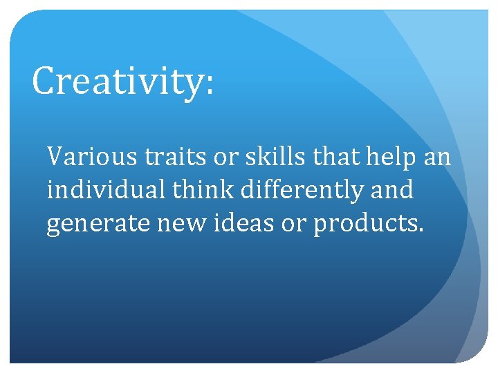 Creativity: Various traits or skills that help an individual think differently and generate new