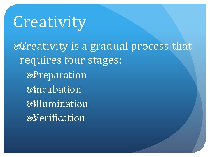 Creativity is a gradual process that requires four stages: Preparation Incubation Illumination Verification 