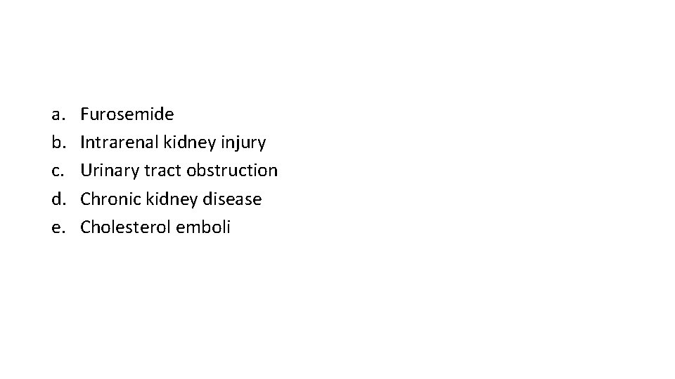 a. b. c. d. e. Furosemide Intrarenal kidney injury Urinary tract obstruction Chronic kidney