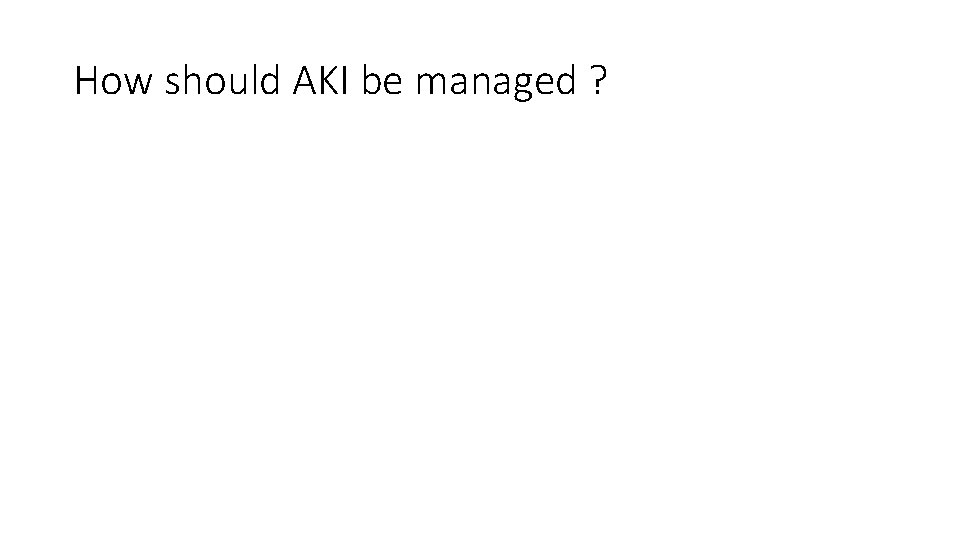 How should AKI be managed ? 