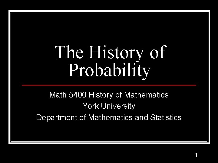 The History of Probability Math 5400 History of Mathematics York University Department of Mathematics