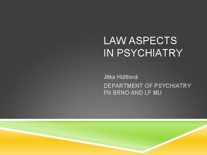 LAW ASPECTS IN PSYCHIATRY Jitka Hüttlová DEPARTMENT OF PSYCHIATRY FN BRNO AND LF MU