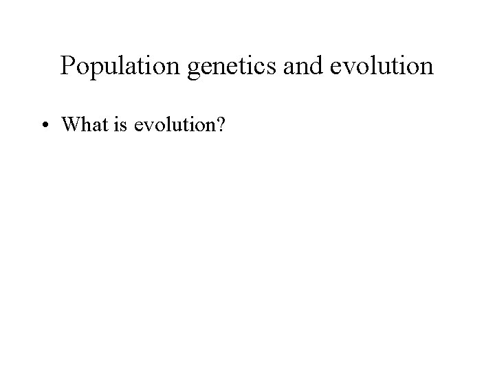 Population genetics and evolution • What is evolution? 