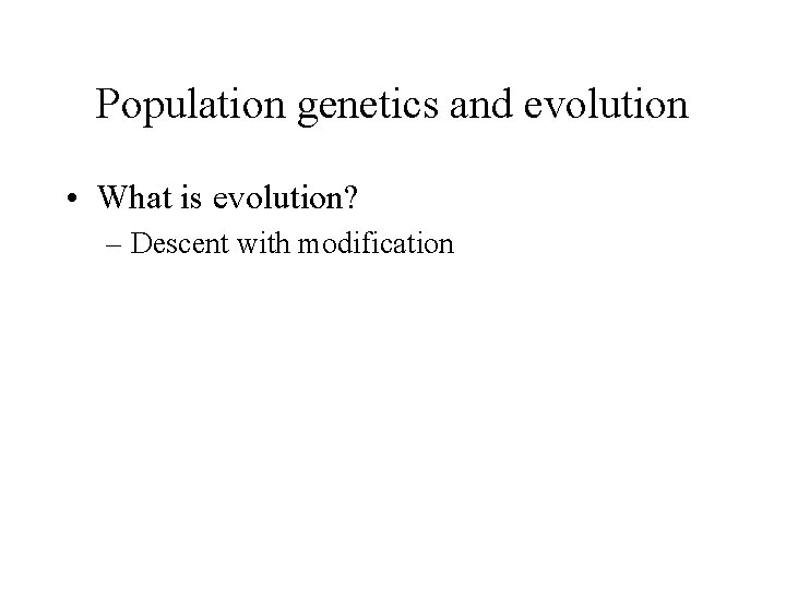 Population genetics and evolution • What is evolution? – Descent with modification 