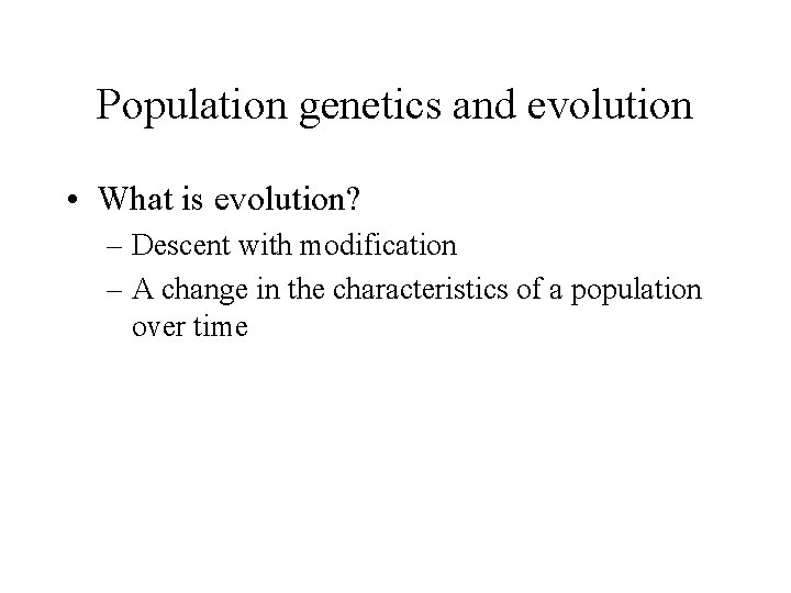 Population genetics and evolution • What is evolution? – Descent with modification – A