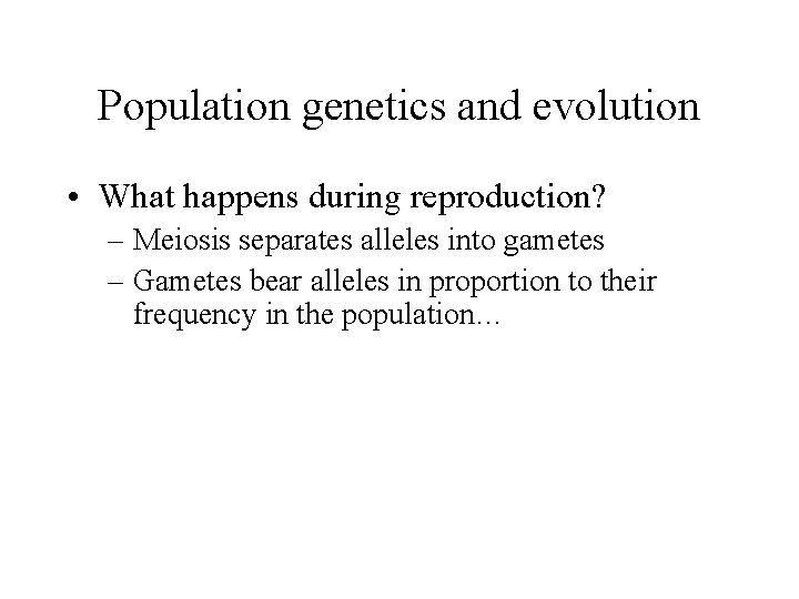 Population genetics and evolution • What happens during reproduction? – Meiosis separates alleles into