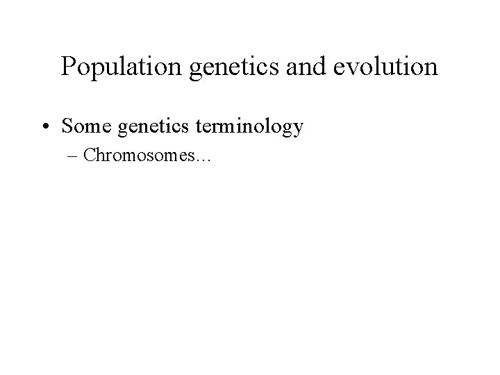 Population genetics and evolution • Some genetics terminology – Chromosomes… 