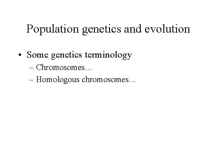 Population genetics and evolution • Some genetics terminology – Chromosomes… – Homologous chromosomes… 