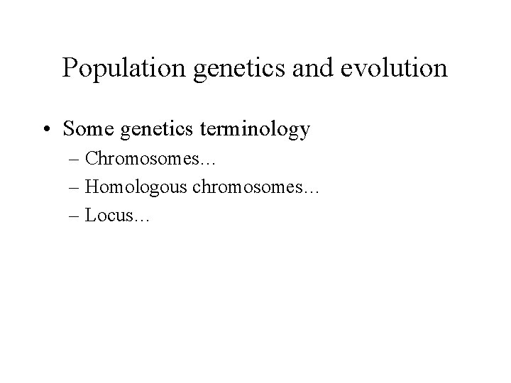 Population genetics and evolution • Some genetics terminology – Chromosomes… – Homologous chromosomes… –