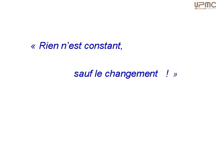  « Rien n’est constant, sauf le changement ! » 