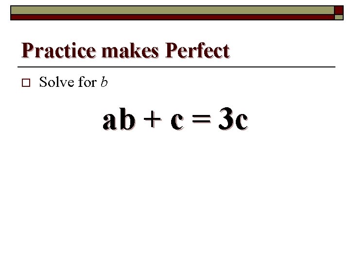 Practice makes Perfect o Solve for b ab + c = 3 c 