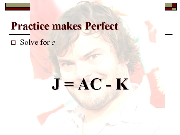 Practice makes Perfect o Solve for c J = AC - K 