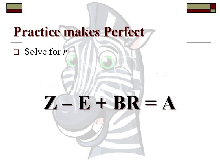 Practice makes Perfect o Solve for r Z – E + BR = A