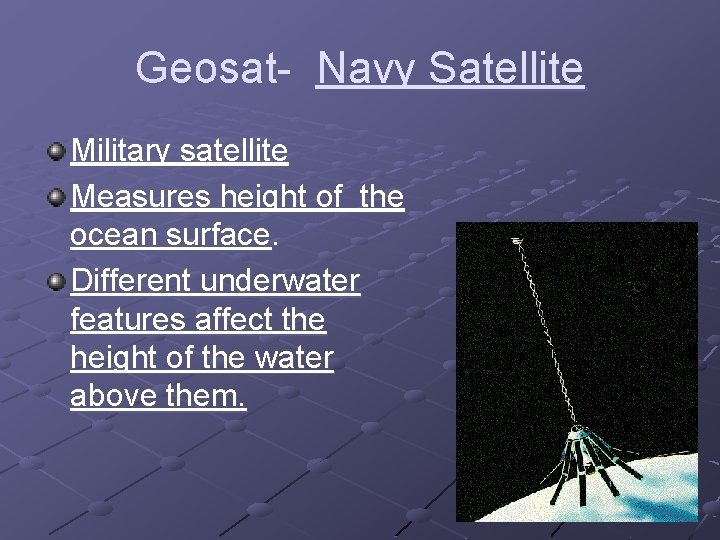 Geosat- Navy Satellite Military satellite Measures height of the ocean surface. Different underwater features