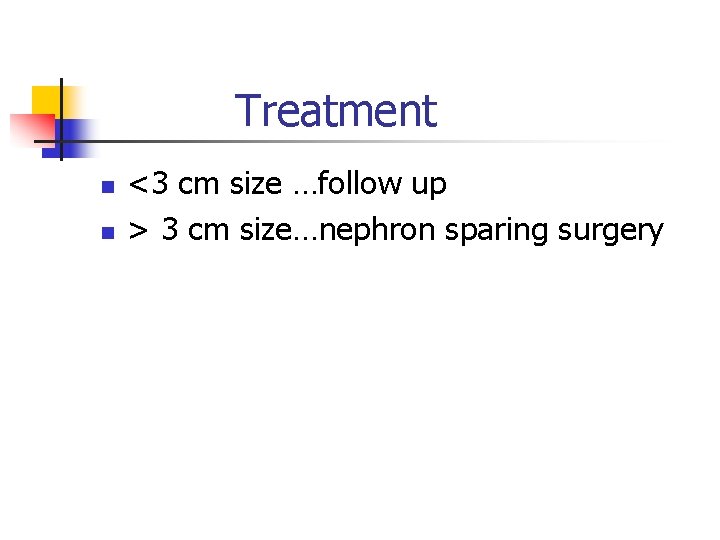 Treatment n n <3 cm size …follow up > 3 cm size…nephron sparing surgery Treatment n n <3 cm size …follow up > 3 cm size…nephron sparing surgery