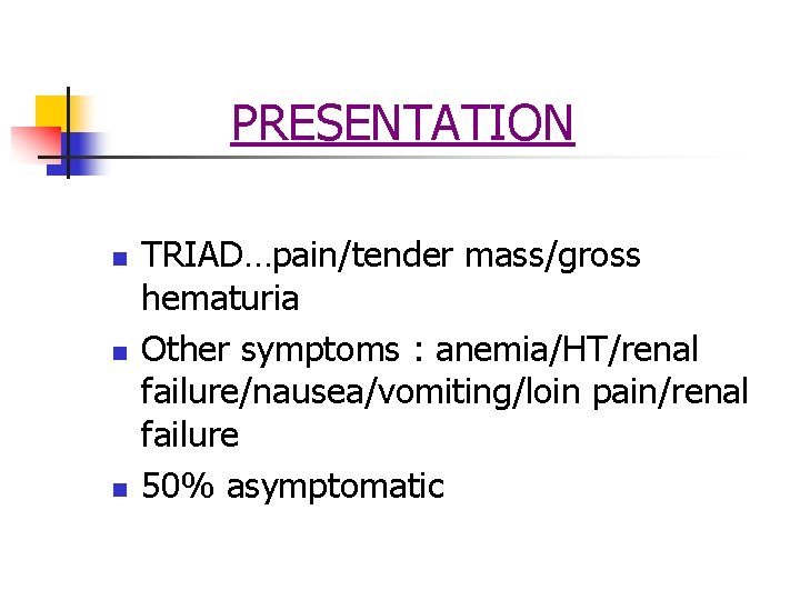 PRESENTATION n n n TRIAD…pain/tender mass/gross hematuria Other symptoms : anemia/HT/renal failure/nausea/vomiting/loin pain/renal failure PRESENTATION n n n TRIAD…pain/tender mass/gross hematuria Other symptoms : anemia/HT/renal failure/nausea/vomiting/loin pain/renal failure