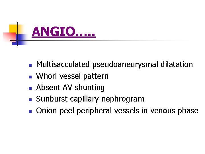 ANGIO…. . n n n Multisacculated pseudoaneurysmal dilatation Whorl vessel pattern Absent AV shunting ANGIO…. . n n n Multisacculated pseudoaneurysmal dilatation Whorl vessel pattern Absent AV shunting