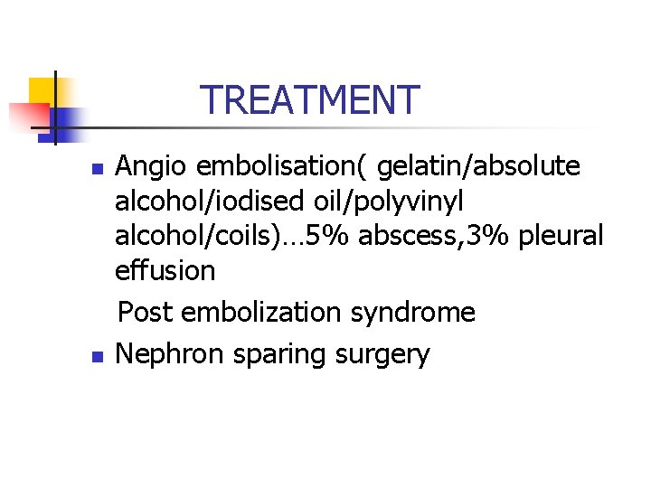 TREATMENT n n Angio embolisation( gelatin/absolute alcohol/iodised oil/polyvinyl alcohol/coils)… 5% abscess, 3% pleural effusion TREATMENT n n Angio embolisation( gelatin/absolute alcohol/iodised oil/polyvinyl alcohol/coils)… 5% abscess, 3% pleural effusion