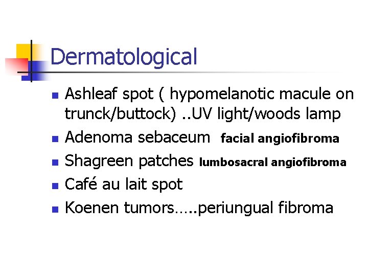 Dermatological n n n Ashleaf spot ( hypomelanotic macule on trunck/buttock). . UV light/woods Dermatological n n n Ashleaf spot ( hypomelanotic macule on trunck/buttock). . UV light/woods