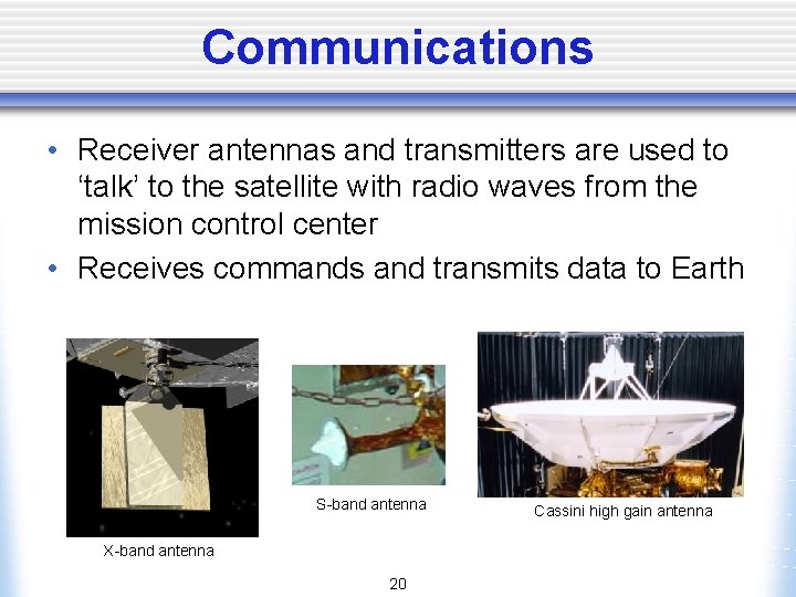 Communications • Receiver antennas and transmitters are used to ‘talk’ to the satellite with