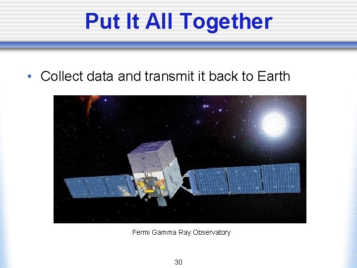 Put It All Together • Collect data and transmit it back to Earth Fermi