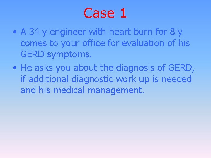 Case 1 • A 34 y engineer with heart burn for 8 y comes