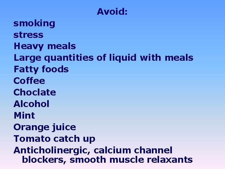 Avoid: smoking stress Heavy meals Large quantities of liquid with meals Fatty foods Coffee