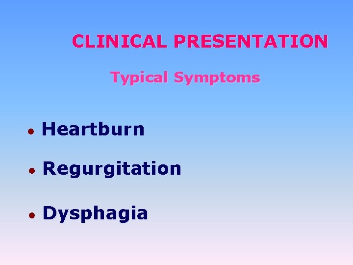 CLINICAL PRESENTATION Typical Symptoms ● Heartburn ● Regurgitation ● Dysphagia 