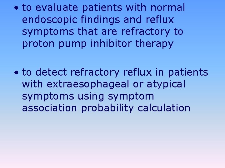  • to evaluate patients with normal endoscopic findings and reflux symptoms that are