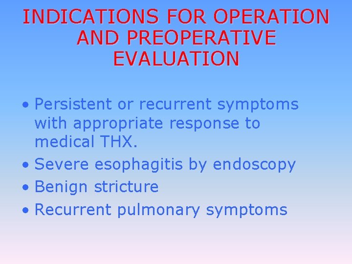 INDICATIONS FOR OPERATION AND PREOPERATIVE EVALUATION • Persistent or recurrent symptoms with appropriate response