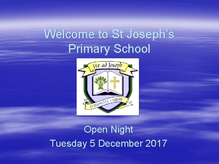 Welcome to St Joseph’s Primary School Open Night Tuesday 5 December 2017 