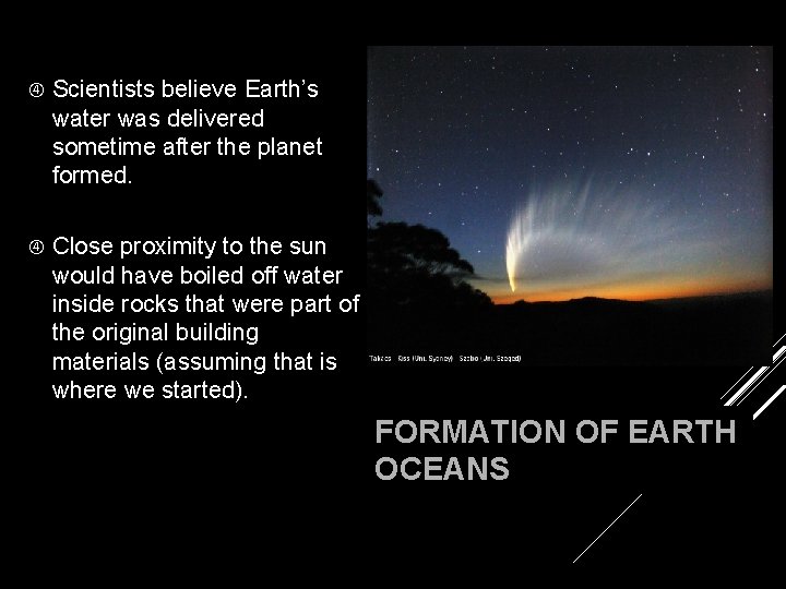  Scientists believe Earth’s water was delivered sometime after the planet formed. Close proximity