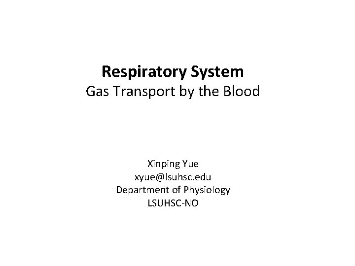 Respiratory System Gas Transport by the Blood Xinping Yue xyue@lsuhsc. edu Department of Physiology