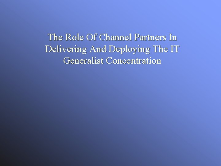 The Role Of Channel Partners In Delivering And Deploying The IT Generalist Concentration 