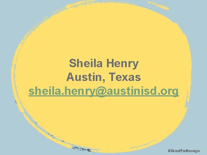 Sheila Henry Austin, Texas sheila. henry@austinisd. org #Grad. Pathways 