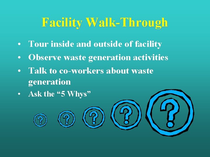 Facility Walk-Through • Tour inside and outside of facility • Observe waste generation activities