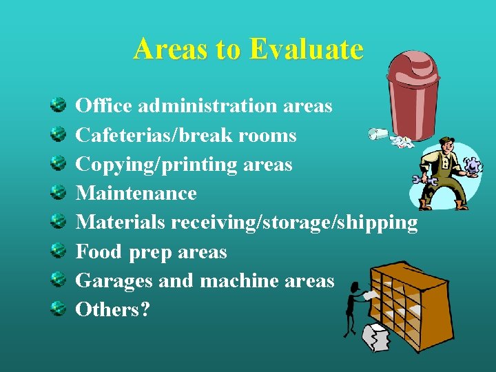 Areas to Evaluate Office administration areas Cafeterias/break rooms Copying/printing areas Maintenance Materials receiving/storage/shipping Food