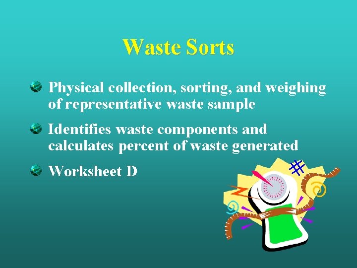 Waste Sorts Physical collection, sorting, and weighing of representative waste sample Identifies waste components