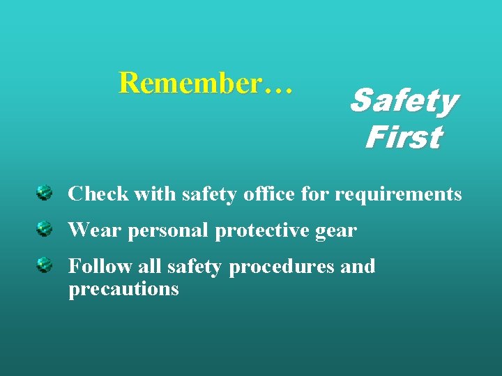 Remember… Safety First Check with safety office for requirements Wear personal protective gear Follow