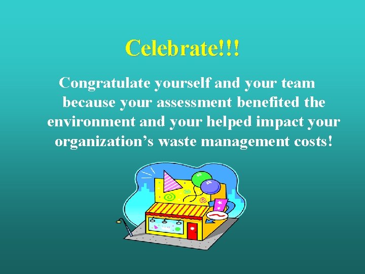 Celebrate!!! Congratulate yourself and your team because your assessment benefited the environment and your