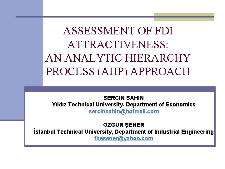 ASSESSMENT OF FDI ATTRACTIVENESS: AN ANALYTIC HIERARCHY PROCESS (AHP) APPROACH SERCIN SAHIN Yıldız Technical ASSESSMENT OF FDI ATTRACTIVENESS: AN ANALYTIC HIERARCHY PROCESS (AHP) APPROACH SERCIN SAHIN Yıldız Technical