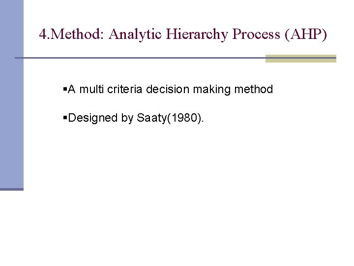 4. Method: Analytic Hierarchy Process (AHP) §A multi criteria decision making method §Designed by 4. Method: Analytic Hierarchy Process (AHP) §A multi criteria decision making method §Designed by