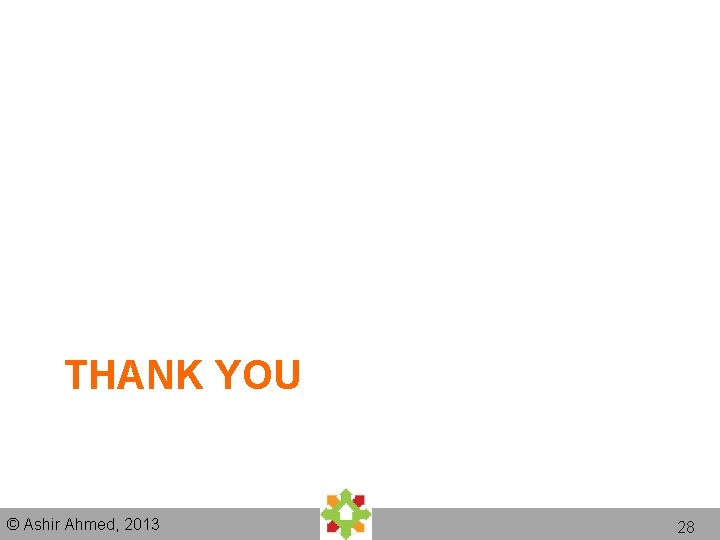 THANK YOU © Ashir Ahmed, 2013 28 THANK YOU © Ashir Ahmed, 2013 28