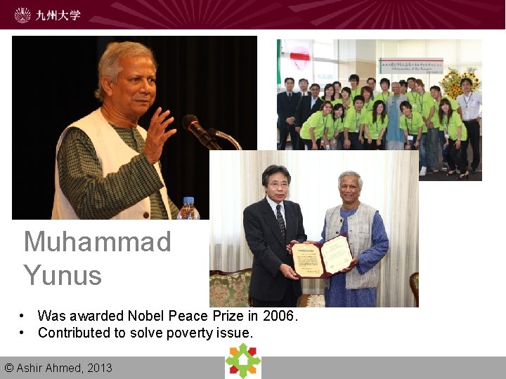 Muhammad Yunus • Was awarded Nobel Peace Prize in 2006. • Contributed to solve Muhammad Yunus • Was awarded Nobel Peace Prize in 2006. • Contributed to solve